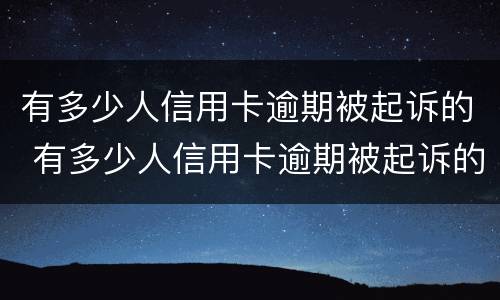 有多少人信用卡逾期被起诉的 有多少人信用卡逾期被起诉的案件