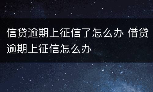 信贷逾期上征信了怎么办 借贷逾期上征信怎么办