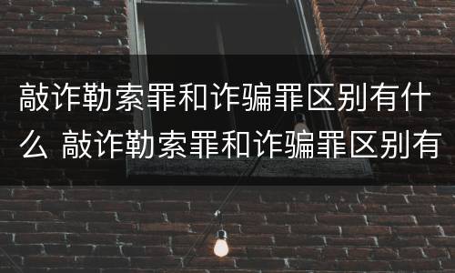 敲诈勒索罪和诈骗罪区别有什么 敲诈勒索罪和诈骗罪区别有什么不同