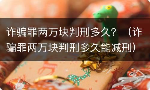 诈骗罪两万块判刑多久？（诈骗罪两万块判刑多久能减刑）