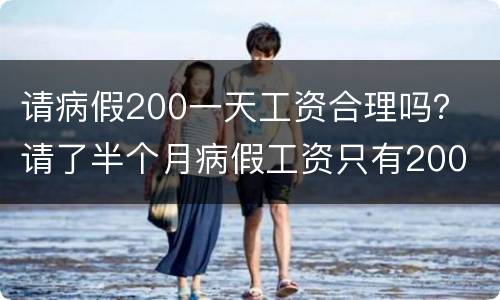 请病假200一天工资合理吗？ 请了半个月病假工资只有200