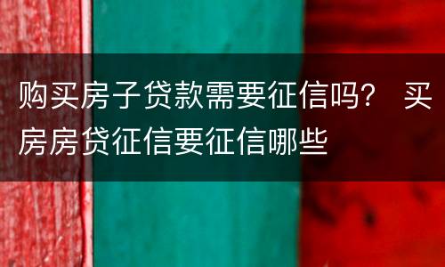 购买房子贷款需要征信吗？ 买房房贷征信要征信哪些
