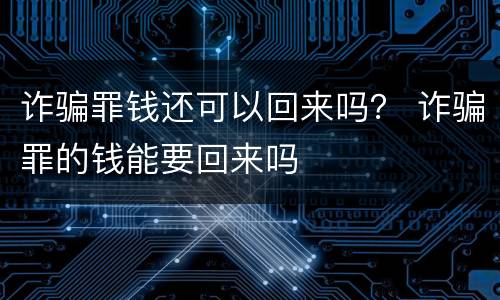 诈骗罪钱还可以回来吗？ 诈骗罪的钱能要回来吗