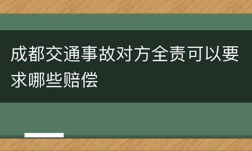 成都交通事故对方全责可以要求哪些赔偿
