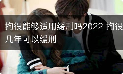 拘役能够适用缓刑吗2022 拘役几年可以缓刑