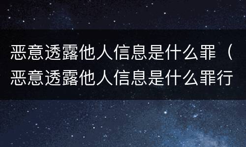 恶意透露他人信息是什么罪（恶意透露他人信息是什么罪行）