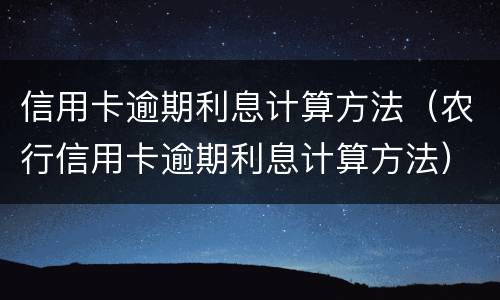 信用卡逾期利息计算方法（农行信用卡逾期利息计算方法）