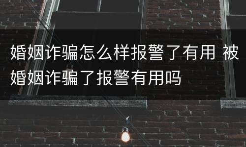 婚姻诈骗怎么样报警了有用 被婚姻诈骗了报警有用吗