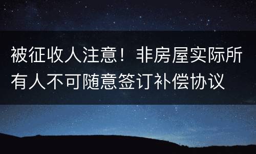被征收人注意！非房屋实际所有人不可随意签订补偿协议