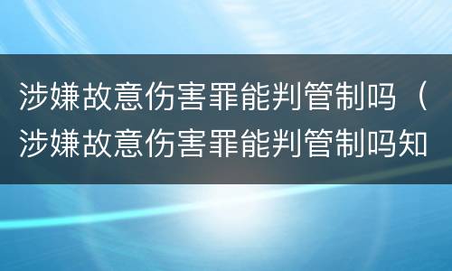 涉嫌故意伤害罪能判管制吗（涉嫌故意伤害罪能判管制吗知乎）