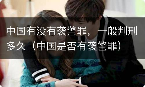 中国有没有袭警罪，一般判刑多久（中国是否有袭警罪）
