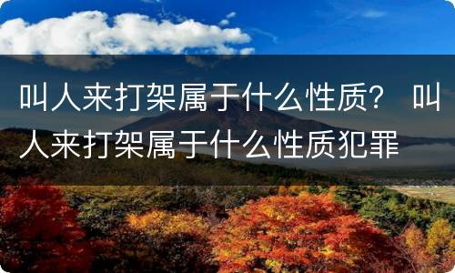 叫人来打架属于什么性质？ 叫人来打架属于什么性质犯罪