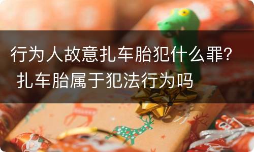 行为人故意扎车胎犯什么罪？ 扎车胎属于犯法行为吗