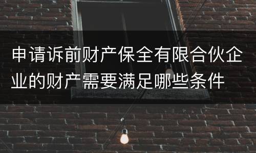 申请诉前财产保全有限合伙企业的财产需要满足哪些条件