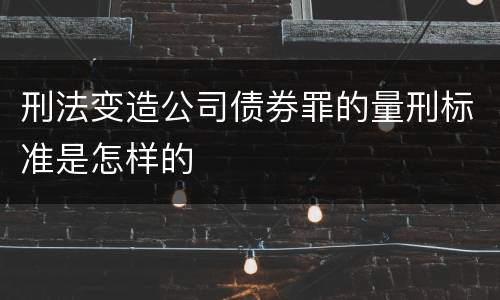 刑法变造公司债券罪的量刑标准是怎样的