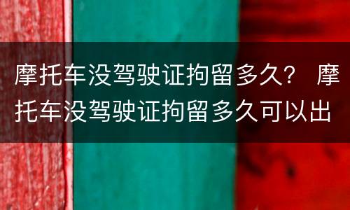 摩托车没驾驶证拘留多久？ 摩托车没驾驶证拘留多久可以出来
