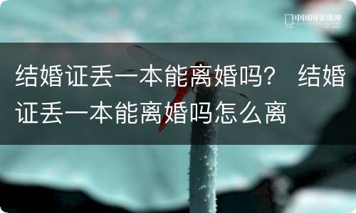 结婚证丢一本能离婚吗？ 结婚证丢一本能离婚吗怎么离