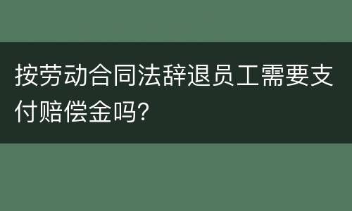 按劳动合同法辞退员工需要支付赔偿金吗？