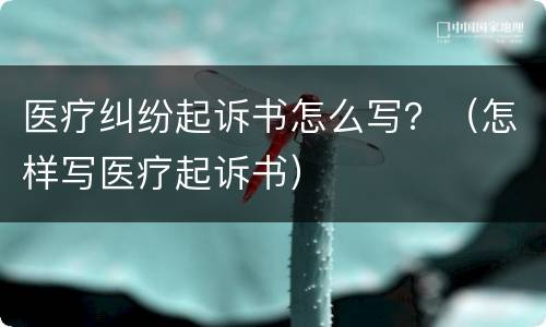 医疗纠纷起诉书怎么写？（怎样写医疗起诉书）