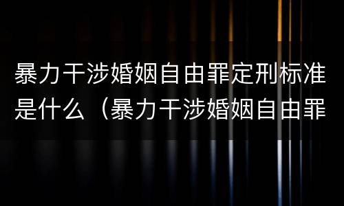 暴力干涉婚姻自由罪定刑标准是什么（暴力干涉婚姻自由罪定刑标准是什么）