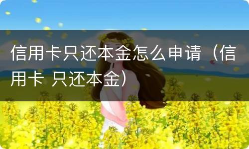 信用卡只还本金怎么申请（信用卡 只还本金）
