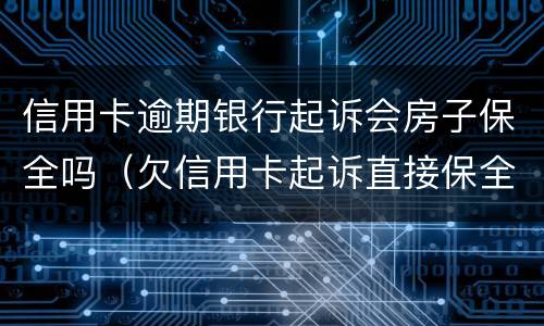 信用卡逾期银行起诉会房子保全吗（欠信用卡起诉直接保全房产）