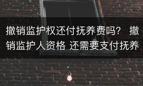 撤销监护权还付抚养费吗？ 撤销监护人资格 还需要支付抚养费么