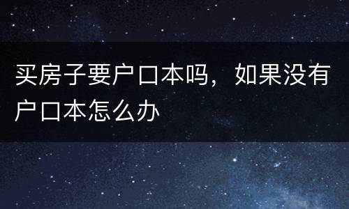 买房子要户口本吗，如果没有户口本怎么办