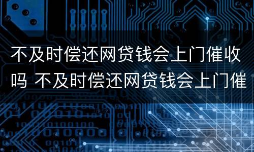 不及时偿还网贷钱会上门催收吗 不及时偿还网贷钱会上门催收吗