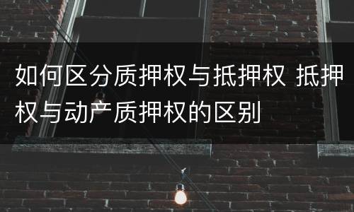 如何区分质押权与抵押权 抵押权与动产质押权的区别