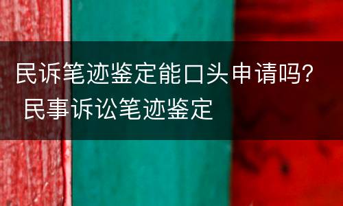 民诉笔迹鉴定能口头申请吗？ 民事诉讼笔迹鉴定
