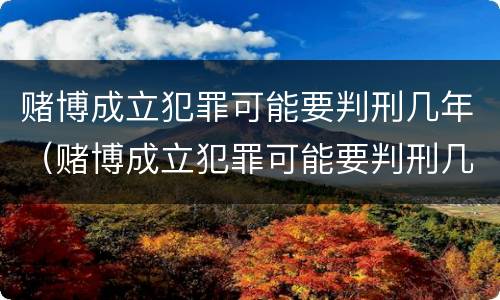 赌博成立犯罪可能要判刑几年（赌博成立犯罪可能要判刑几年吗）