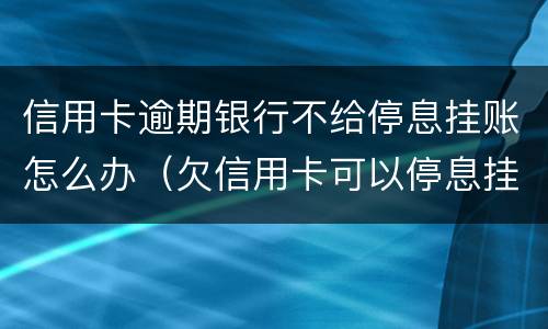 信用卡逾期银行不给停息挂账怎么办（欠信用卡可以停息挂账吗）