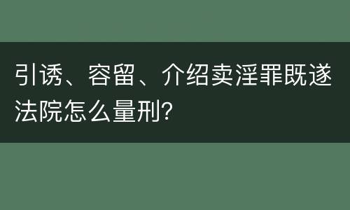 引诱、容留、介绍卖淫罪既遂法院怎么量刑？