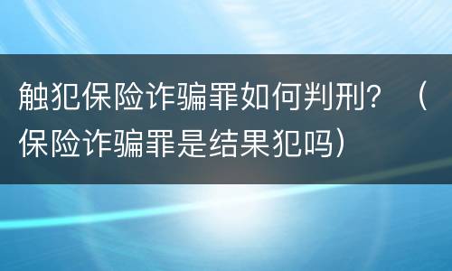 触犯保险诈骗罪如何判刑？（保险诈骗罪是结果犯吗）