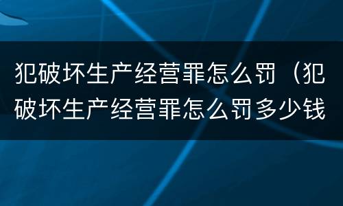 犯破坏生产经营罪怎么罚（犯破坏生产经营罪怎么罚多少钱）