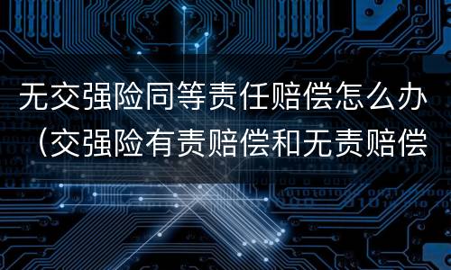 无交强险同等责任赔偿怎么办（交强险有责赔偿和无责赔偿）