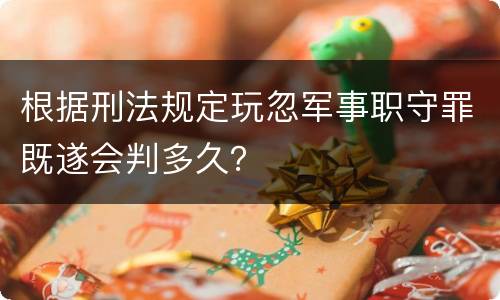 根据刑法规定玩忽军事职守罪既遂会判多久？