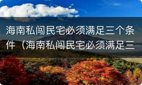 海南私闯民宅必须满足三个条件（海南私闯民宅必须满足三个条件吗）