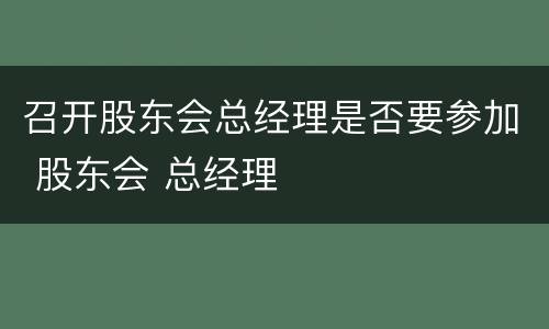 召开股东会总经理是否要参加 股东会 总经理