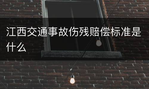 江西交通事故伤残赔偿标准是什么