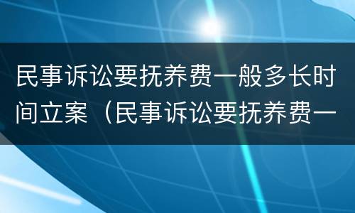 民事诉讼要抚养费一般多长时间立案（民事诉讼要抚养费一般多长时间立案起诉）