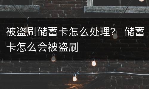 被盗刷储蓄卡怎么处理？ 储蓄卡怎么会被盗刷