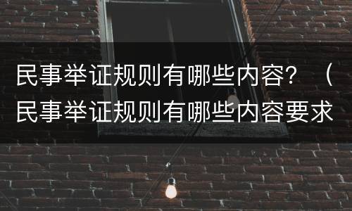 民事举证规则有哪些内容？（民事举证规则有哪些内容要求）