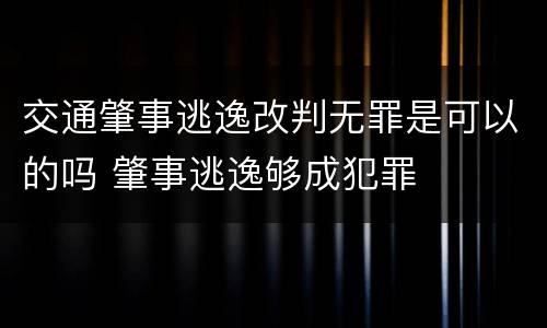 交通肇事逃逸改判无罪是可以的吗 肇事逃逸够成犯罪
