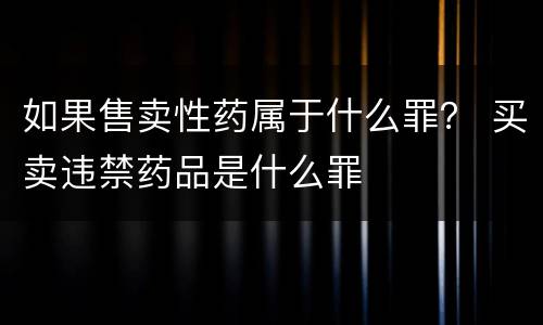 如果售卖性药属于什么罪？ 买卖违禁药品是什么罪