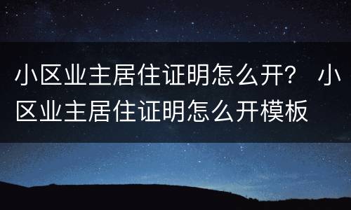 小区业主居住证明怎么开？ 小区业主居住证明怎么开模板