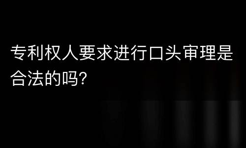专利权人要求进行口头审理是合法的吗？