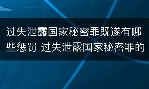 过失泄露国家秘密罪既遂有哪些惩罚 过失泄露国家秘密罪的立案标准是
