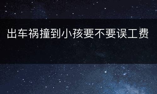 出车祸撞到小孩要不要误工费